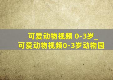 可爱动物视频 0-3岁_可爱动物视频0-3岁动物园